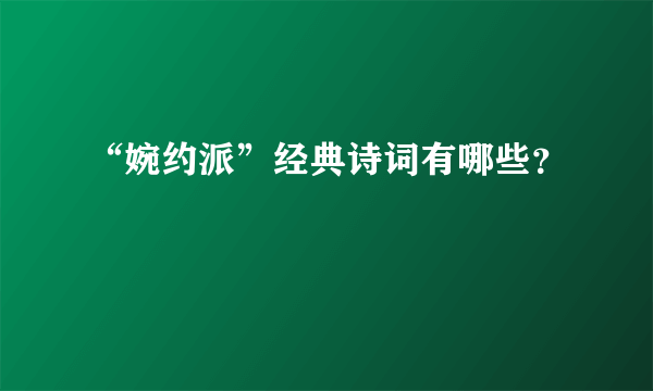 “婉约派”经典诗词有哪些？