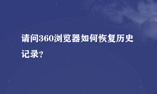 请问360浏览器如何恢复历史记录？