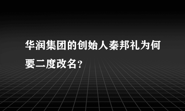 华润集团的创始人秦邦礼为何要二度改名？