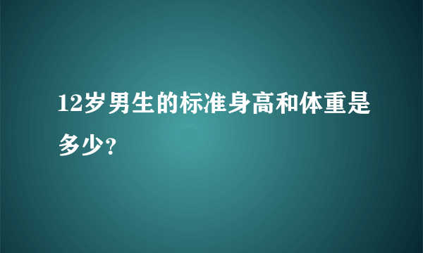 12岁男生的标准身高和体重是多少？