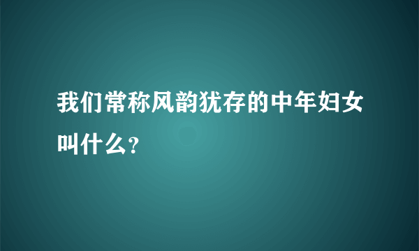 我们常称风韵犹存的中年妇女叫什么？