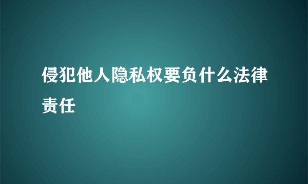 侵犯他人隐私权要负什么法律责任