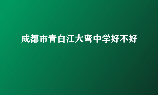 成都市青白江大弯中学好不好