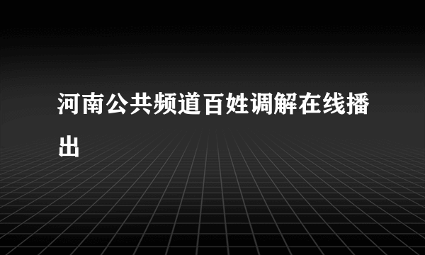 河南公共频道百姓调解在线播出