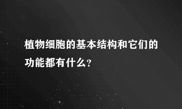 植物细胞的基本结构和它们的功能都有什么？