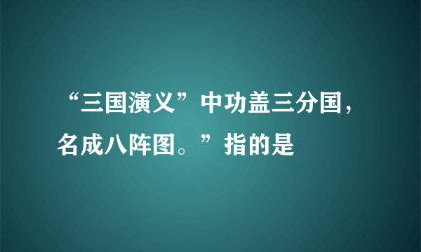 “三国演义”中功盖三分国，名成八阵图。”指的是