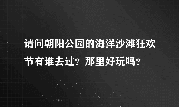 请问朝阳公园的海洋沙滩狂欢节有谁去过？那里好玩吗？