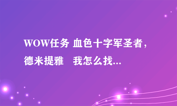 WOW任务 血色十字军圣者，德米提雅   我怎么找不到人 信使倒是老碰上