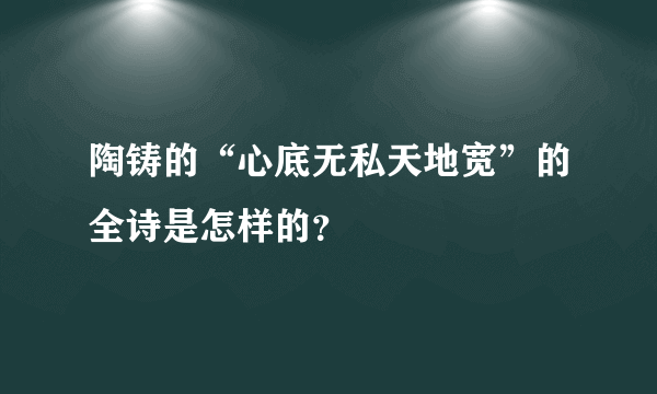 陶铸的“心底无私天地宽”的全诗是怎样的？