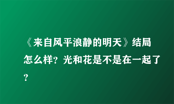 《来自风平浪静的明天》结局怎么样？光和花是不是在一起了？