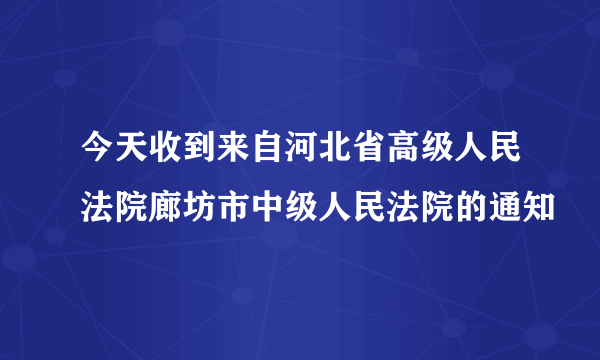 今天收到来自河北省高级人民法院廊坊市中级人民法院的通知