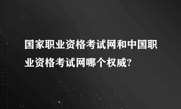 国家职业资格考试网和中国职业资格考试网哪个权威?