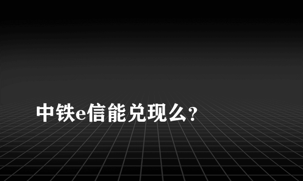 
中铁e信能兑现么？

