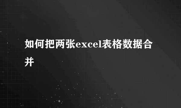 如何把两张excel表格数据合并