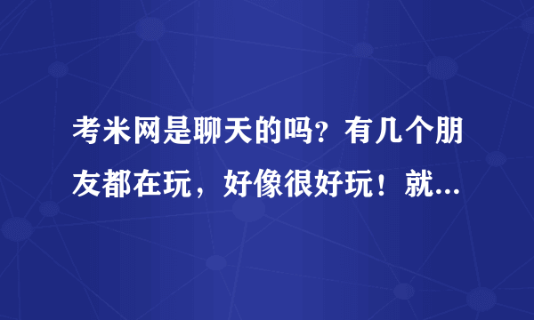 考米网是聊天的吗？有几个朋友都在玩，好像很好玩！就是电话聊天吗？求回答！