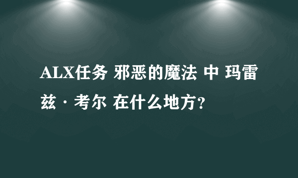 ALX任务 邪恶的魔法 中 玛雷兹·考尔 在什么地方？