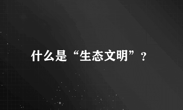 什么是“生态文明”？