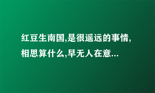 红豆生南国,是很遥远的事情,相思算什么,早无人在意．．．．这首歌的名字是什么啊？