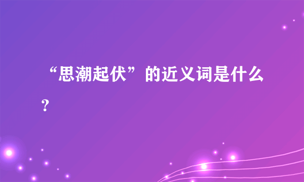 “思潮起伏”的近义词是什么？