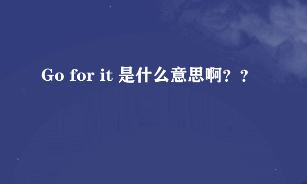 Go for it 是什么意思啊？？