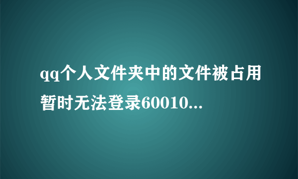 qq个人文件夹中的文件被占用暂时无法登录60010怎么解决