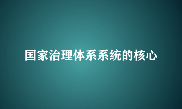 国家治理体系系统的核心