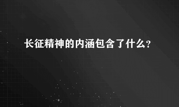 长征精神的内涵包含了什么？