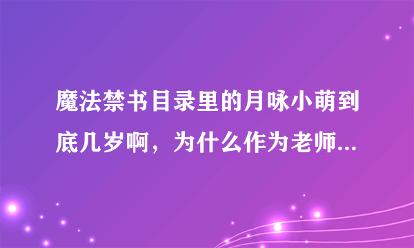 魔法禁书目录里的月咏小萌到底几岁啊，为什么作为老师的她没有能力呢