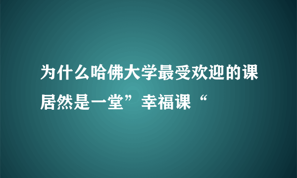 为什么哈佛大学最受欢迎的课居然是一堂”幸福课“