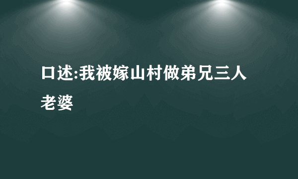 口述:我被嫁山村做弟兄三人老婆