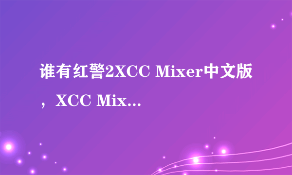 谁有红警2XCC Mixer中文版，XCC Mixer英文版