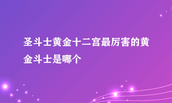 圣斗士黄金十二宫最厉害的黄金斗士是哪个