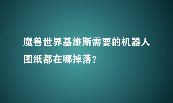 魔兽世界基维斯需要的机器人图纸都在哪掉落？