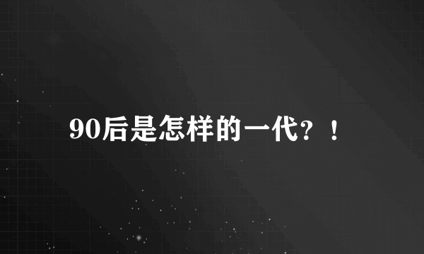 90后是怎样的一代？！