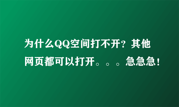 为什么QQ空间打不开？其他网页都可以打开。。。急急急！