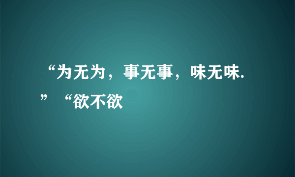 “为无为，事无事，味无味.”“欲不欲