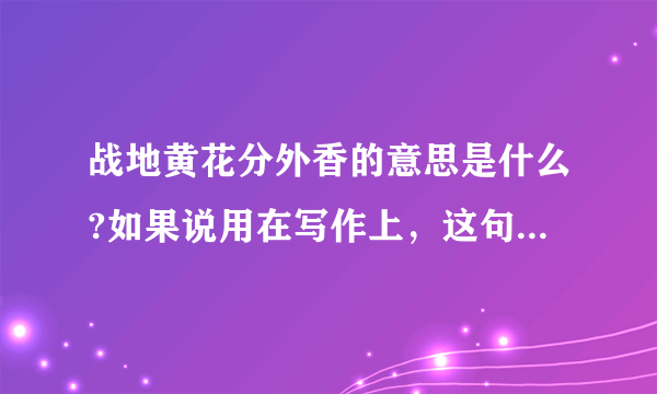 战地黄花分外香的意思是什么?如果说用在写作上，这句话要表达什么意思