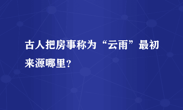 古人把房事称为“云雨”最初来源哪里？