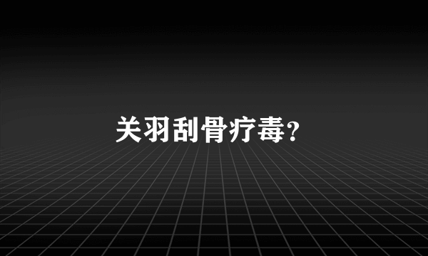 关羽刮骨疗毒？