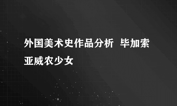 外国美术史作品分析  毕加索 亚威农少女