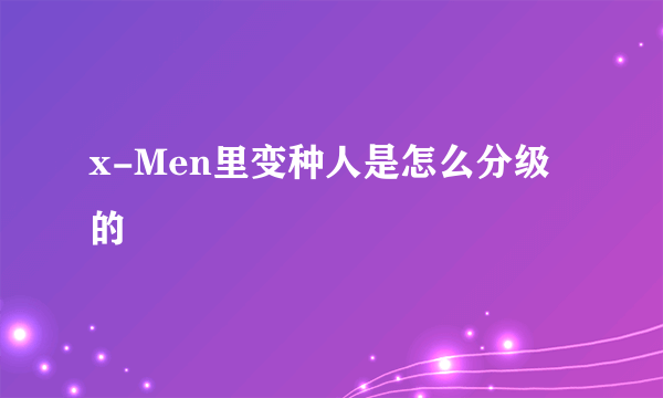 x-Men里变种人是怎么分级的