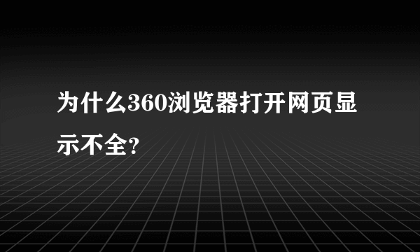 为什么360浏览器打开网页显示不全？