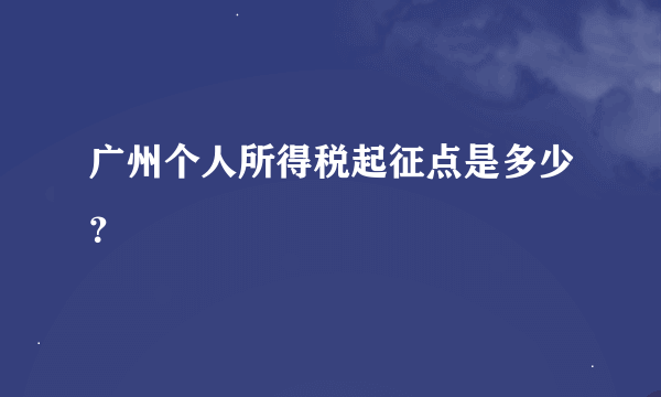 广州个人所得税起征点是多少？