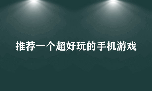 推荐一个超好玩的手机游戏