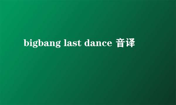 bigbang last dance 音译