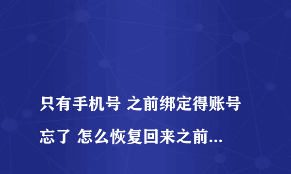 
只有手机号 之前绑定得账号忘了 怎么恢复回来之前的将军令？

