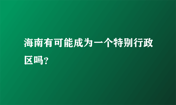 海南有可能成为一个特别行政区吗？