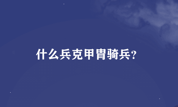 什么兵克甲胄骑兵？