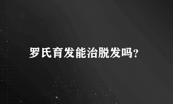 罗氏育发能治脱发吗？