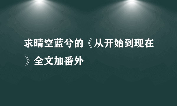 求晴空蓝兮的《从开始到现在》全文加番外